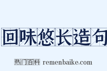 回味悠长造句是什么意思的图片